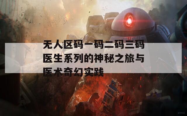 无人区码一码二码三码医生系列的神秘之旅与医术奇幻实践