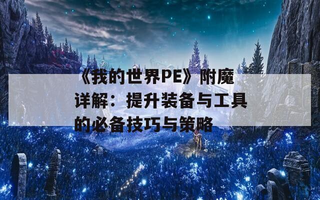 《我的世界PE》附魔详解：提升装备与工具的必备技巧与策略