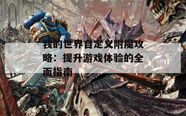 我的世界自定义附魔攻略：提升游戏体验的全面指南