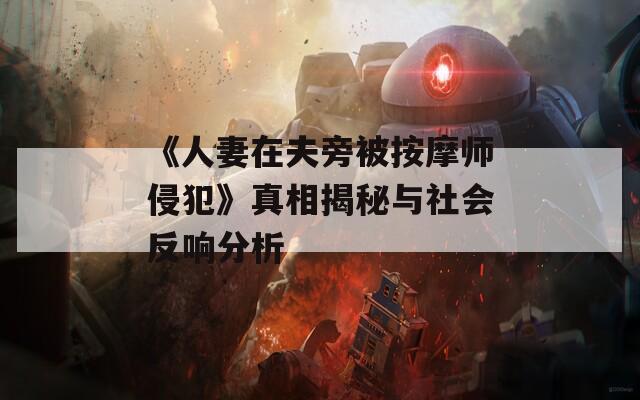 《人妻在夫旁被按摩师侵犯》真相揭秘与社会反响分析