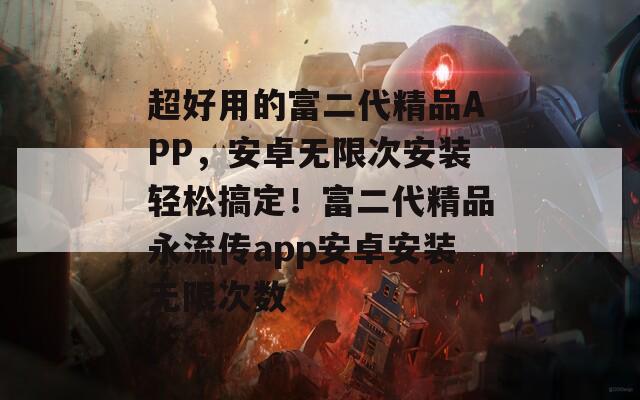 超好用的富二代精品APP，安卓无限次安装轻松搞定！富二代精品永流传app安卓安装无限次数