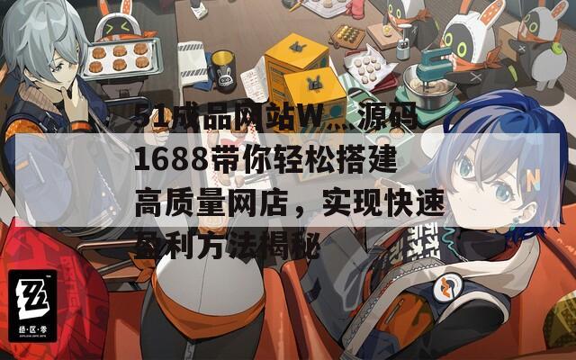 51成品网站W灬源码1688带你轻松搭建高质量网店，实现快速盈利方法揭秘