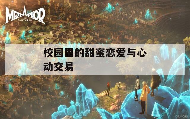 校园里的甜蜜恋爱与心动交易