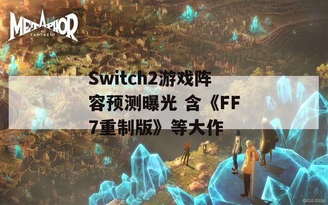 Switch2游戏阵容预测曝光 含《FF7重制版》等大作