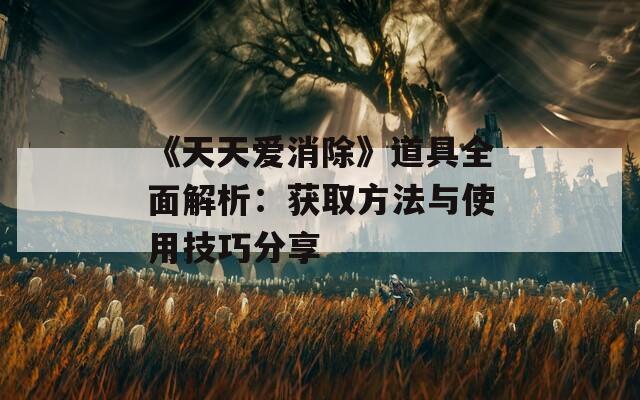 《天天爱消除》道具全面解析：获取方法与使用技巧分享