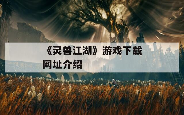 《灵兽江湖》游戏下载网址介绍