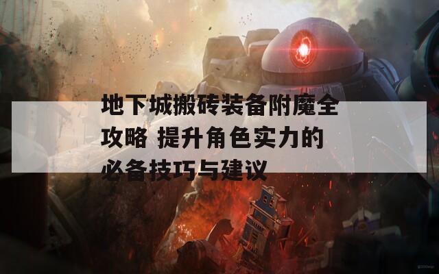 地下城搬砖装备附魔全攻略 提升角色实力的必备技巧与建议