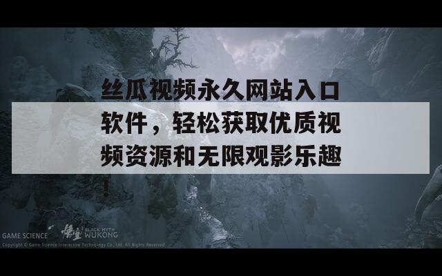 丝瓜视频永久网站入口软件，轻松获取优质视频资源和无限观影乐趣！