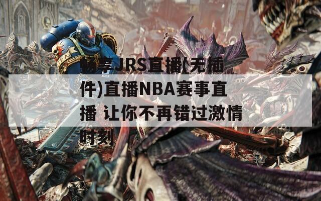 畅享JRS直播(无插件)直播NBA赛事直播 让你不再错过激情时刻