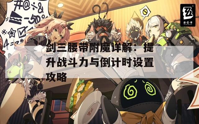 剑三腰带附魔详解：提升战斗力与倒计时设置攻略