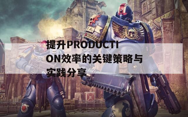 提升PRODUCTION效率的关键策略与实践分享