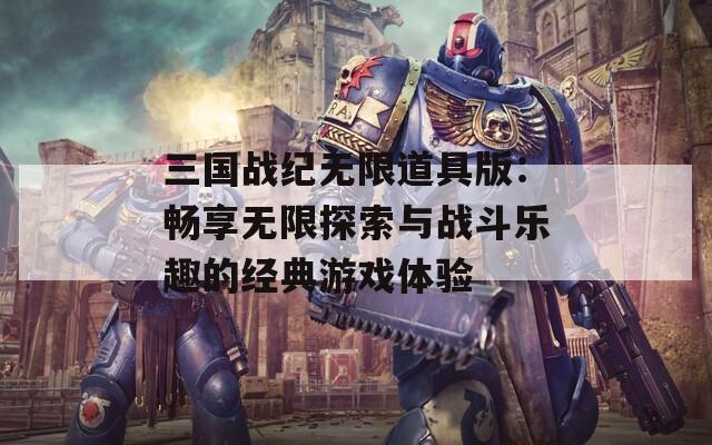 三国战纪无限道具版：畅享无限探索与战斗乐趣的经典游戏体验