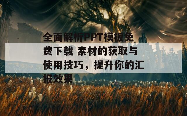 全面解析PPT模板免费下载 素材的获取与使用技巧，提升你的汇报效果