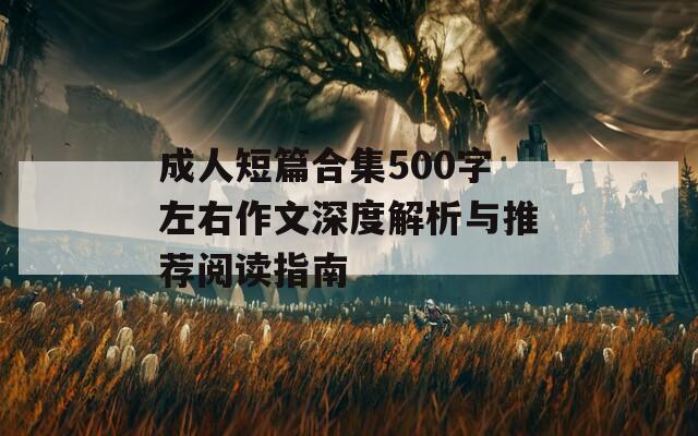 成人短篇合集500字左右作文深度解析与推荐阅读指南