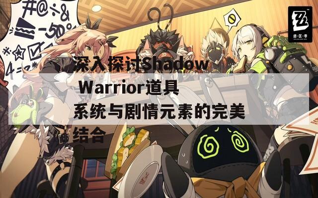 深入探讨Shadow Warrior道具系统与剧情元素的完美结合