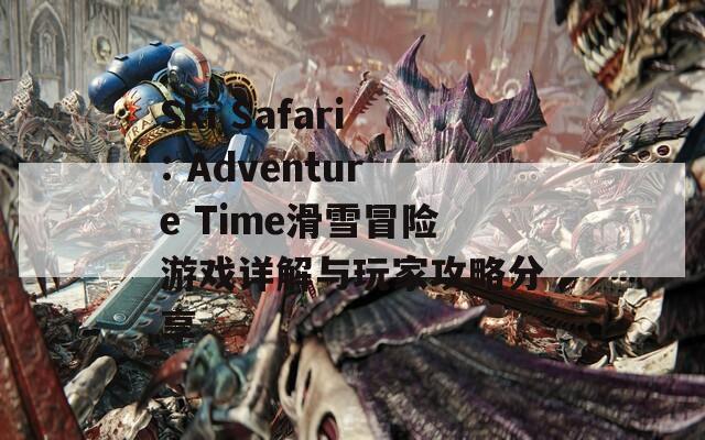 Ski Safari: Adventure Time滑雪冒险游戏详解与玩家攻略分享