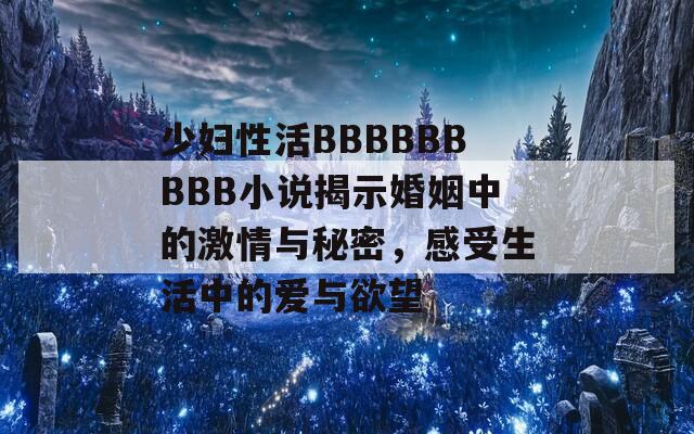 少妇性活BBBBBBBBB小说揭示婚姻中的激情与秘密，感受生活中的爱与欲望