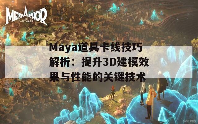 Maya道具卡线技巧解析：提升3D建模效果与性能的关键技术