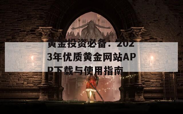 黄金投资必备：2023年优质黄金网站APP下载与使用指南