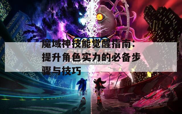 魔域神技能觉醒指南：提升角色实力的必备步骤与技巧