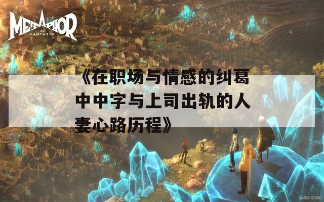 《在职场与情感的纠葛中中字与上司出轨的人妻心路历程》