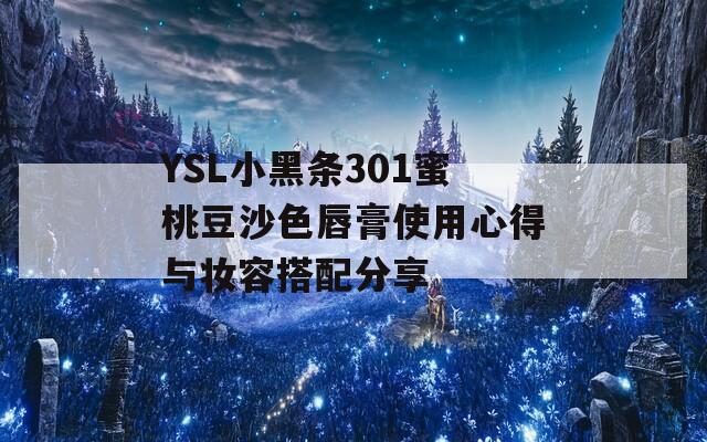 YSL小黑条301蜜桃豆沙色唇膏使用心得与妆容搭配分享