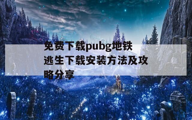 免费下载pubg地铁逃生下载安装方法及攻略分享