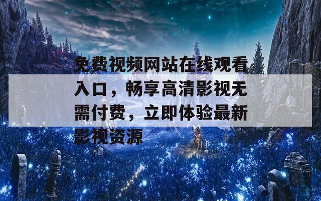 免费视频网站在线观看入口，畅享高清影视无需付费，立即体验最新影视资源