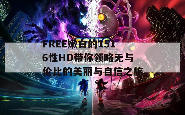 FREE嫩白的1516性HD带你领略无与伦比的美丽与自信之旅