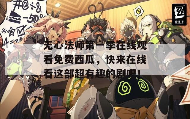 无心法师第一季在线观看免费西瓜，快来在线看这部超有趣的剧吧！