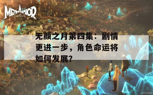 无颜之月第四集：剧情更进一步，角色命运将如何发展？