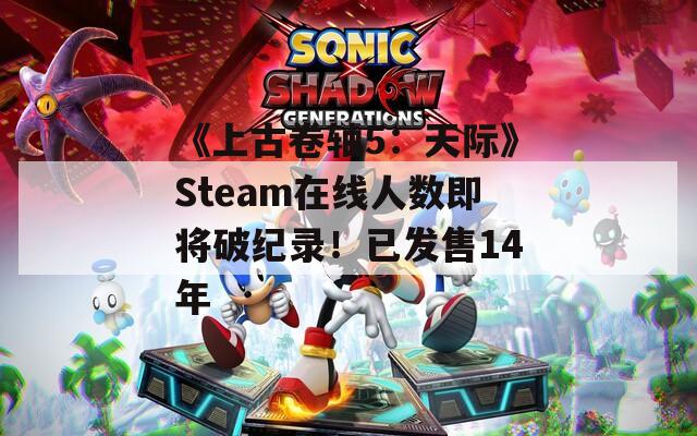 《上古卷轴5：天际》Steam在线人数即将破纪录！已发售14年