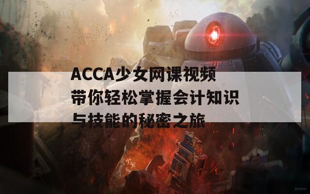 ACCA少女网课视频带你轻松掌握会计知识与技能的秘密之旅