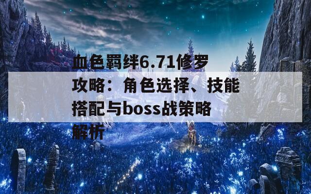 血色羁绊6.71修罗攻略：角色选择、技能搭配与boss战策略解析