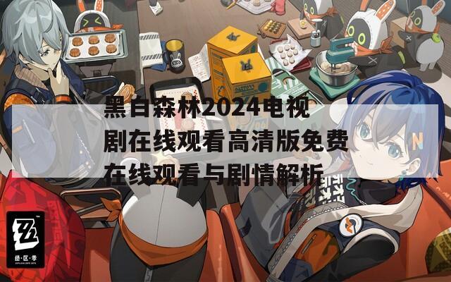 黑白森林2024电视剧在线观看高清版免费在线观看与剧情解析