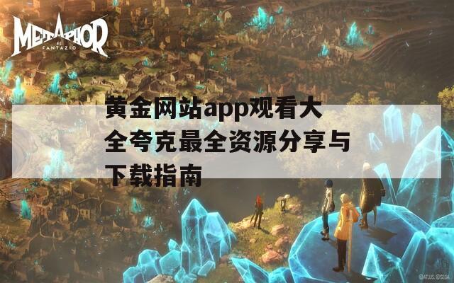 黄金网站app观看大全夸克最全资源分享与下载指南