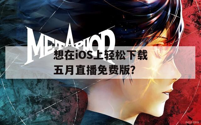 想在iOS上轻松下载五月直播免费版？