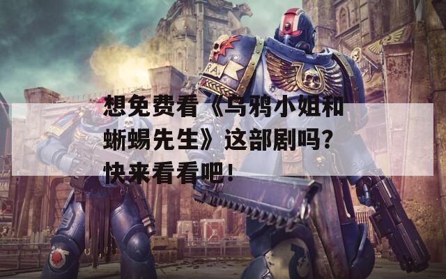 想免费看《乌鸦小姐和蜥蜴先生》这部剧吗？快来看看吧！