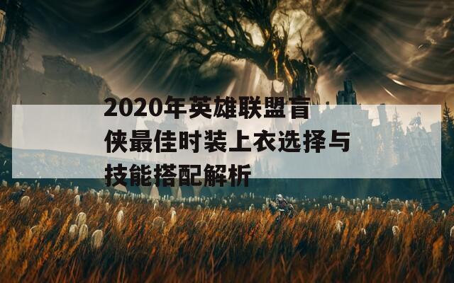 2020年英雄联盟盲侠最佳时装上衣选择与技能搭配解析