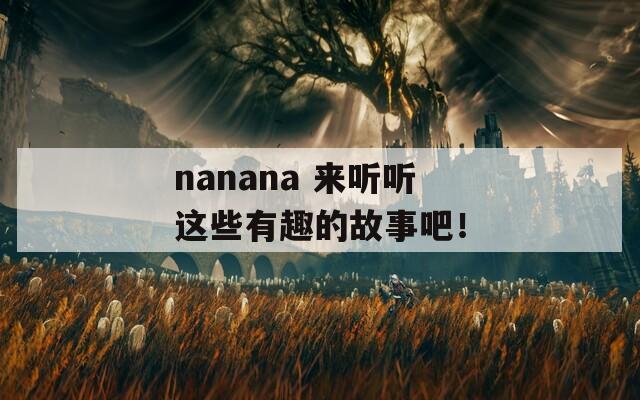 nanana 来听听这些有趣的故事吧！