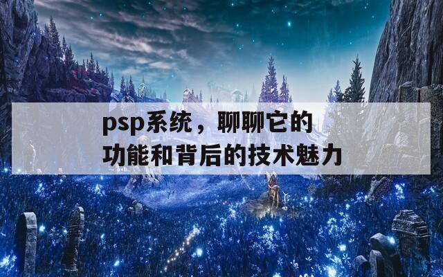 psp系统，聊聊它的功能和背后的技术魅力