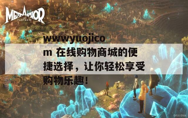 wwwyuojicom 在线购物商城的便捷选择，让你轻松享受购物乐趣！