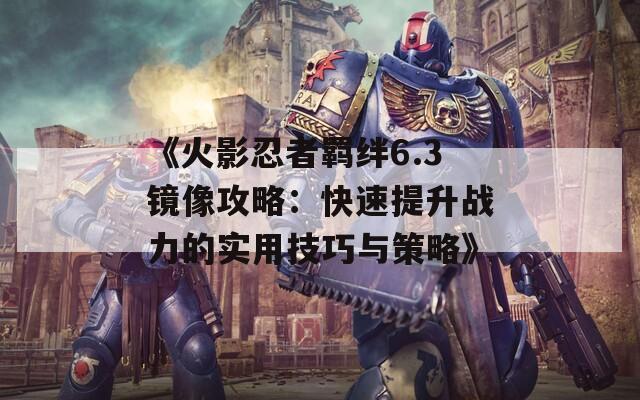 《火影忍者羁绊6.3镜像攻略：快速提升战力的实用技巧与策略》