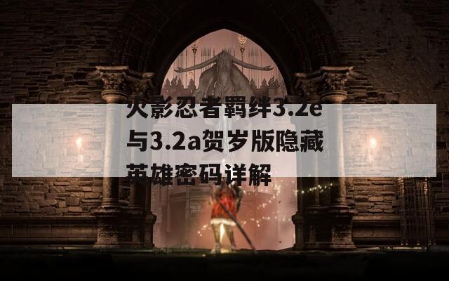 火影忍者羁绊3.2e与3.2a贺岁版隐藏英雄密码详解