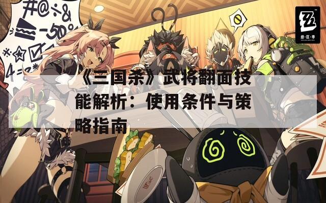 《三国杀》武将翻面技能解析：使用条件与策略指南