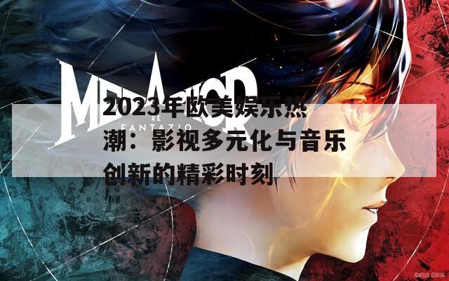 2023年欧美娱乐热潮：影视多元化与音乐创新的精彩时刻