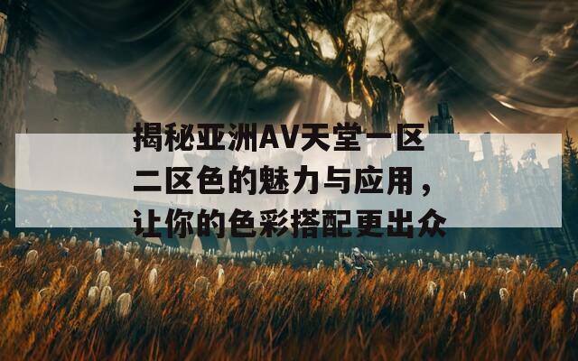 揭秘亚洲AV天堂一区二区色的魅力与应用，让你的色彩搭配更出众