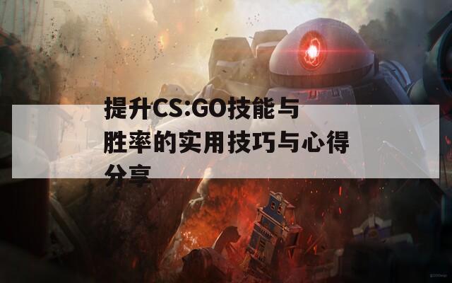 提升CS:GO技能与胜率的实用技巧与心得分享