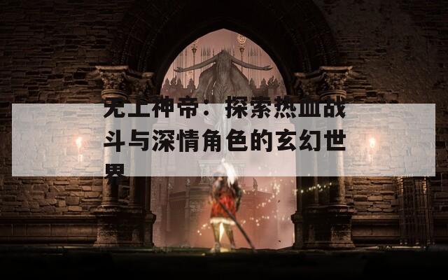 无上神帝：探索热血战斗与深情角色的玄幻世界