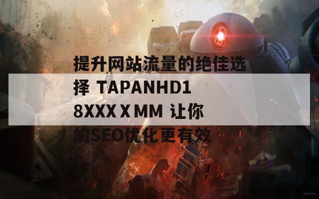 提升网站流量的绝佳选择 TAPANHD18XXXⅩMM 让你的SEO优化更有效